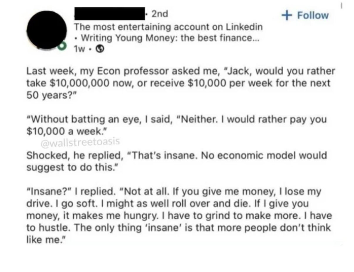document - 2nd The most entertaining account on Linkedin Writing Young Money the best finance... 1w Last week, my Econ professor asked me, "Jack, would you rather take $10,000,000 now, or receive $10,000 per week for the next 50 years?" "Without batting a